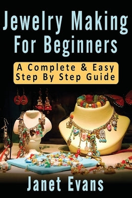 Jewelry Making For Beginners: A Complete & Easy Step by Step Guide (Ultimate How To Guides) by Evans, Janet
