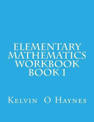 Elementary Mathematics Workbook: Book 1 by Haynes, Kelvin O.