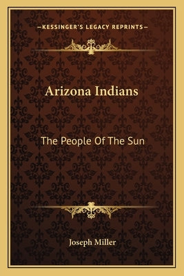 Arizona Indians: The People Of The Sun by Miller, Joseph