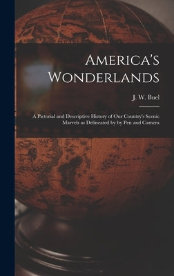 America's Wonderlands: A Pictorial and Descriptive History of our Country's Scenic Marvels as Delineated by by pen and Camera by Buel, J. W.