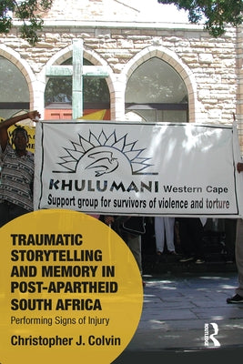 Traumatic Storytelling and Memory in Post-Apartheid South Africa: Performing Signs of Injury by Colvin, Christopher J.