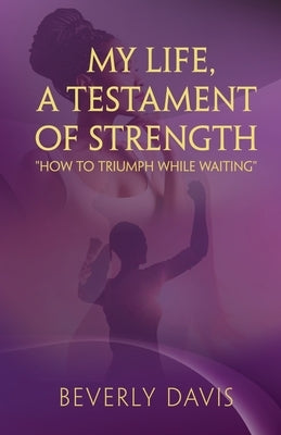 My Life, a Testament of Strength: How to Triumph While Waiting by Davis, Beverly Ann