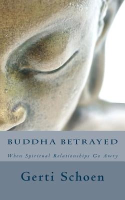 Buddha Betrayed: When Spiritual Relationships Go Awry by Schireson, Grace
