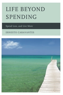Life Beyond Spending: Spend Less, and Live More by Caravantes, Ernesto