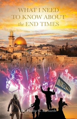 What I Need to Know About the End Times by Richards, Phillip G.