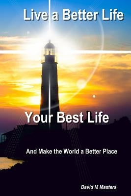 Live a Better Life Your Best Life: And Make the World a Better Place by Masters, David M.
