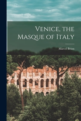 Venice, the Masque of Italy by Brion, Marcel 1895-1984