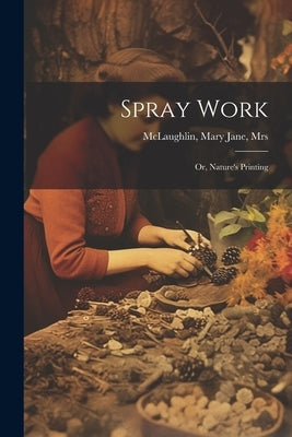 Spray Work; or, Nature's Printing by McLaughlin, Mary Jane [From Old
