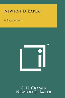 Newton D. Baker: A Biography by Cramer, C. H.