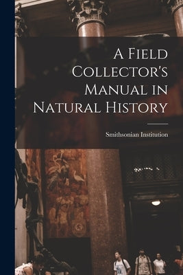 A Field Collector's Manual in Natural History by Smithsonian Institution