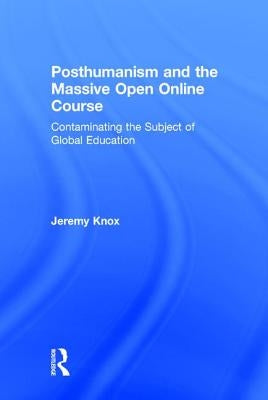 Posthumanism and the Massive Open Online Course: Contaminating the Subject of Global Education by Knox, Jeremy