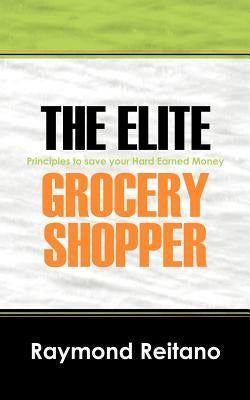 The Elite Grocery Shopper: Principles to save your Hard Earned Money by Reitano, Raymond