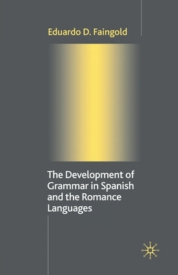 The Development of Grammar in Spanish and the Romance Languages by Faingold, Eduardo D.