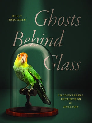 Ghosts Behind Glass: Encountering Extinction in Museums by J?rgensen, Dolly