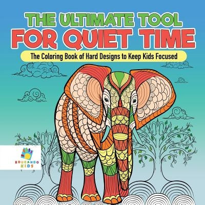 The Ultimate Tool for Quiet Time The Coloring Book of Hard Designs to Keep Kids Focused by Educando Kids