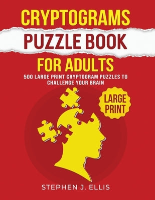 Cryptograms Puzzle Book For Adults - 500 Large Print Cryptogram Puzzles To Challenge Your Brain by Ellis, Stephen J.