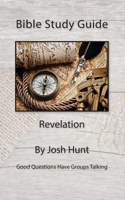 Bible Study Guide -- Revelation: Good Questions Have Small Groups Talking by Hunt, Josh