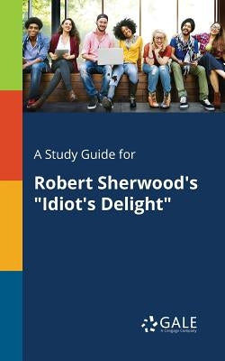 A Study Guide for Robert Sherwood's "Idiot's Delight" by Gale, Cengage Learning