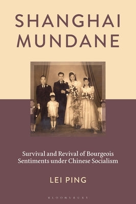 Shanghai Mundane: Survival and Revival of Bourgeois Sentiments Under Chinese Socialism by Ping, Lei