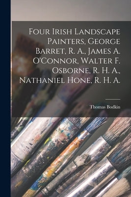 Four Irish Landscape Painters, George Barret, R. A., James A. O'Connor, Walter F. Osborne, R. H. A., Nathaniel Hone, R. H. A. by Bodkin, Thomas