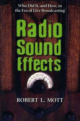 Radio Sound Effects: Who Did It, and How, in the Era of Live Broadcasting by Mott, Robert L.
