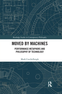 Moved by Machines: Performance Metaphors and Philosophy of Technology by Coeckelbergh, Mark