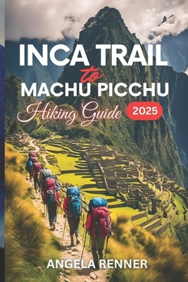Inca Trail to Machu Picchu Hiking Guide 2025: Activities to Do and Safe Adventures by Renner, Angela