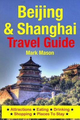 Beijing & Shanghai Travel Guide: Attractions, Eating, Drinking, Shopping & Places To Stay by Mason, Mark