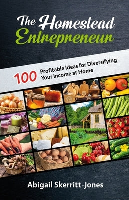 The Homestead Entrepreneur: 100 Profitable Ideas for Diversifying Your Income at Home by Skerritt-Jones, Abigail