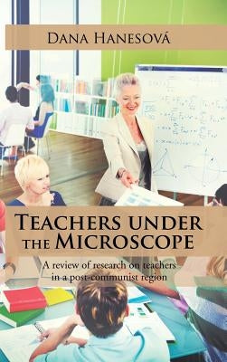 Teachers under the Microscope: A review of research on teachers in a post-communist region by Hanesová, Dana