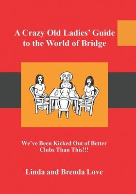 A Crazy Old Ladies Guide to the World of Bridge: We've Been Kicked Out of Better Clubs Than This! by Love, Brenda Zejdl