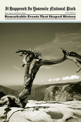 It Happened in Yosemite National Park: Remarkable Events That Shaped History by Jones, Ray