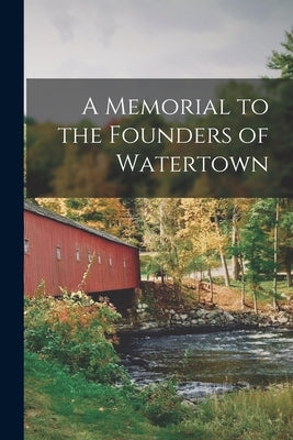 A Memorial to the Founders of Watertown by Anonymous