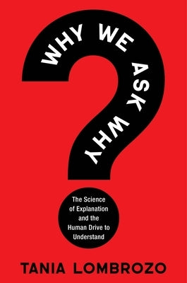 Why We Ask Why: The Science of Explanation and the Human Drive to Understand by Lombrozo, Tania