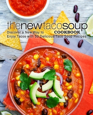 The New Taco Soup Cookbook: Discover a New Way to Enjoy Tacos with 50 Delicious Taco Soup Recipes by Press, Booksumo