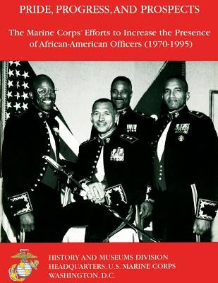 Pride, Progress, and Prospects: The Marine Corps' Efforts to Increase the Presence of African-American Officers (1970-1995) by Davis, G.