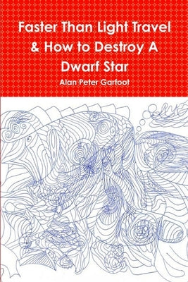 Faster Than Light Travel & How to Destroy A Dwarf Star by Garfoot, Alan Peter