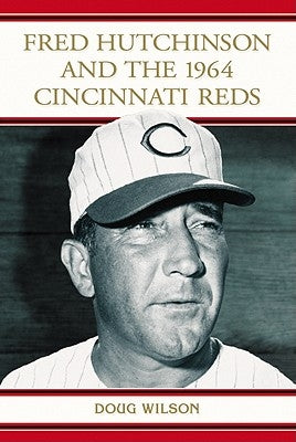 Fred Hutchinson and the 1964 Cincinnati Reds by Wilson, Doug