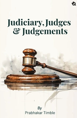 Judiciary, Judges & Judgements by Timble, Prabhakar