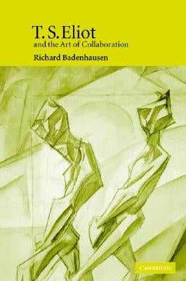 T. S. Eliot and the Art of Collaboration by Badenhausen, Richard