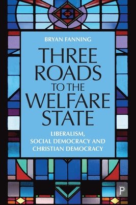 Three Roads to the Welfare State: Liberalism, Social Democracy and Christian Democracy by Fanning, Bryan