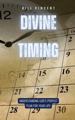 Divine Timing: Understanding God's Perfect Plan for Your Life by Vincent, Bill