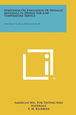 Symposium on Evaluation of Metallic Materials in Design for Low Temperature Service: ASTM Special Technical Publication No. 302 by American Soc for Testing and Materials