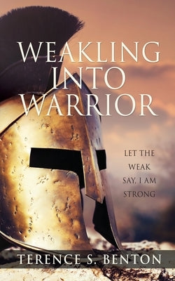 Weakling into Warrior by Benton, Terence S.