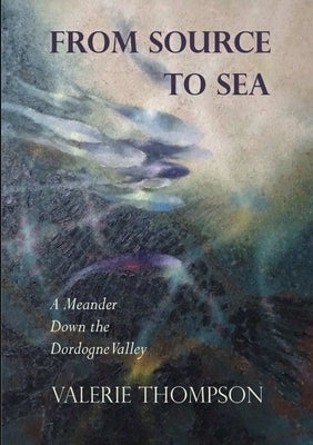 From Source to Sea: A Meander Down the Dordogne Valley by Thompson, Valerie