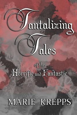 Tantalizing Tales of the Horrific and Fantastic by Krepps, Marie