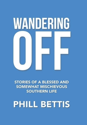 Wandering Off: Stories of a Blessed and Somewhat Mischievous Southern Life by Bettis, Phill