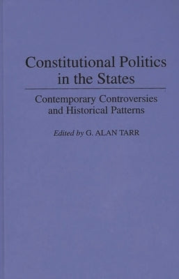 Constitutional Politics in the States: Contemporary Controversies and Historical Patterns by Tarr, G. Alan