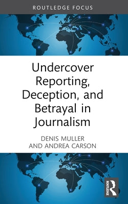 Undercover Reporting, Deception, and Betrayal in Journalism by Muller, Denis