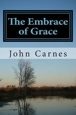 The Embrace of Grace: Moving from Rejection to Adoption by Carnes, John